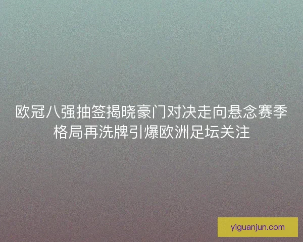 欧冠八强抽签揭晓豪门对决走向悬念赛季格局再洗牌引爆欧洲足坛关注