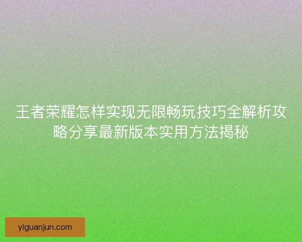 王者荣耀怎样实现无限畅玩技巧全解析攻略分享最新版本实用方法揭秘