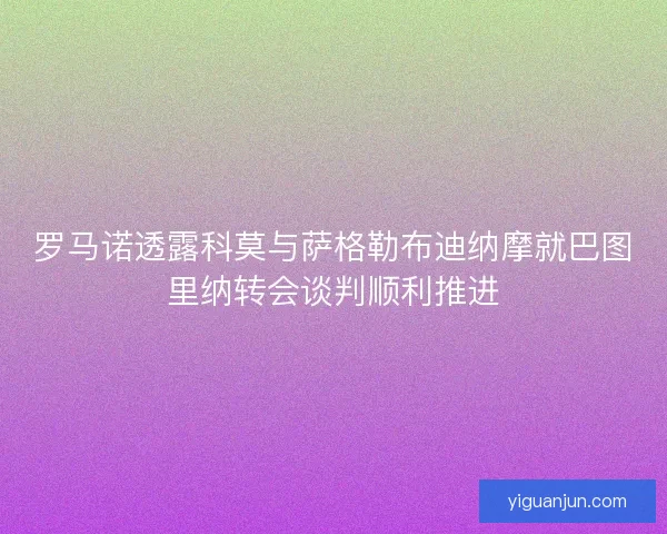 罗马诺透露科莫与萨格勒布迪纳摩就巴图里纳转会谈判顺利推进