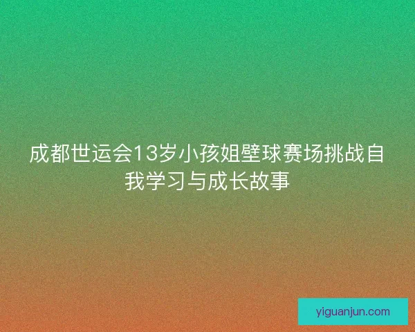 成都世运会13岁小孩姐壁球赛场挑战自我学习与成长故事