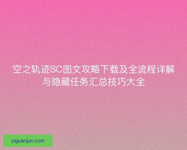 空之轨迹SC图文攻略下载及全流程详解与隐藏任务汇总技巧大全